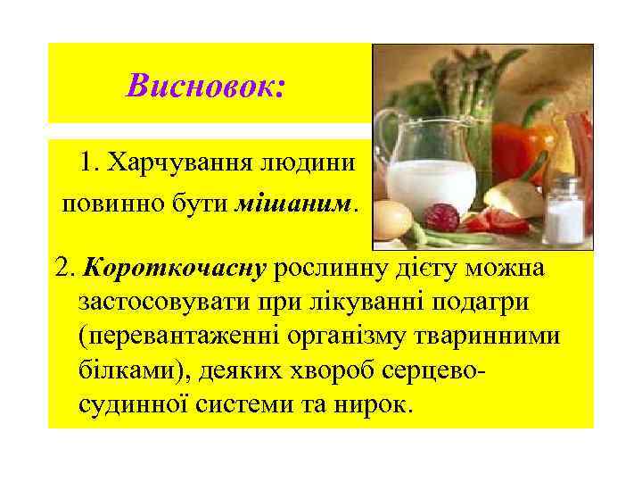 Висновок: 1. Харчування людини повинно бути мішаним. 2. Короткочасну рослинну дієту можна застосовувати при
