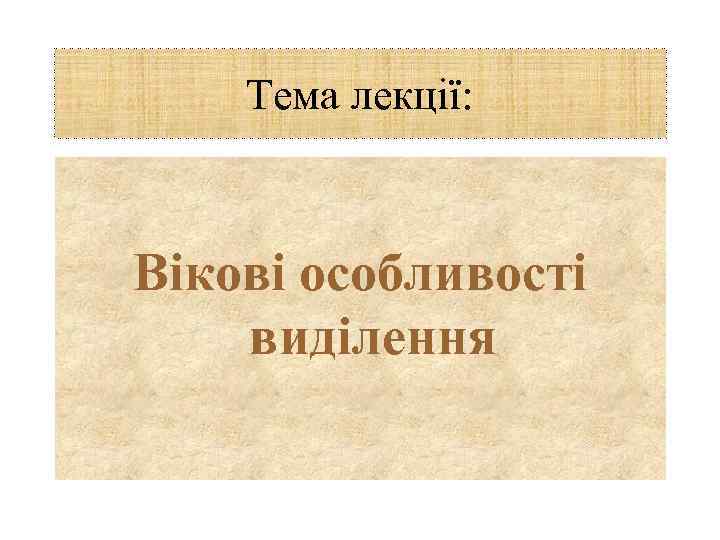 Тема лекції: Вікові особливості виділення 