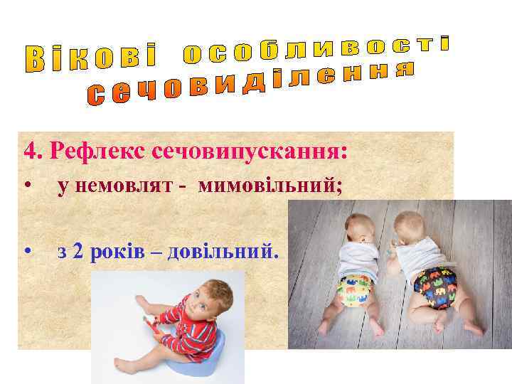 4. Рефлекс сечовипускання: • у немовлят - мимовільний; • з 2 років – довільний.