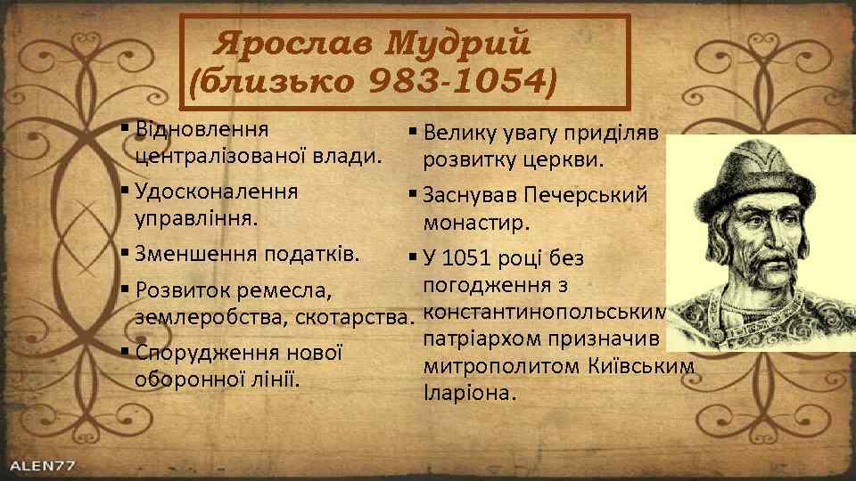 Ярослав Мудрий (близько 983 -1054) Відновлення Велику увагу приділяв централізованої влади. розвитку церкви. Удосконалення