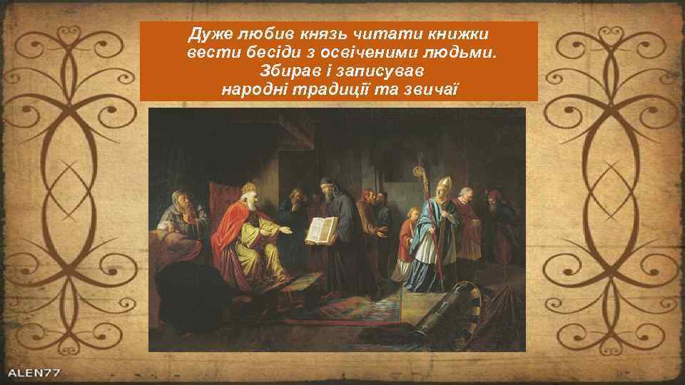 Дуже любив князь читати книжки вести бесіди з освіченими людьми. Збирав і записував народні