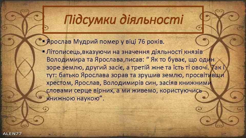 Підсумки діяльності Ярослав Мудрий помер у віці 76 років. Літописець, вказуючи на значення діяльності