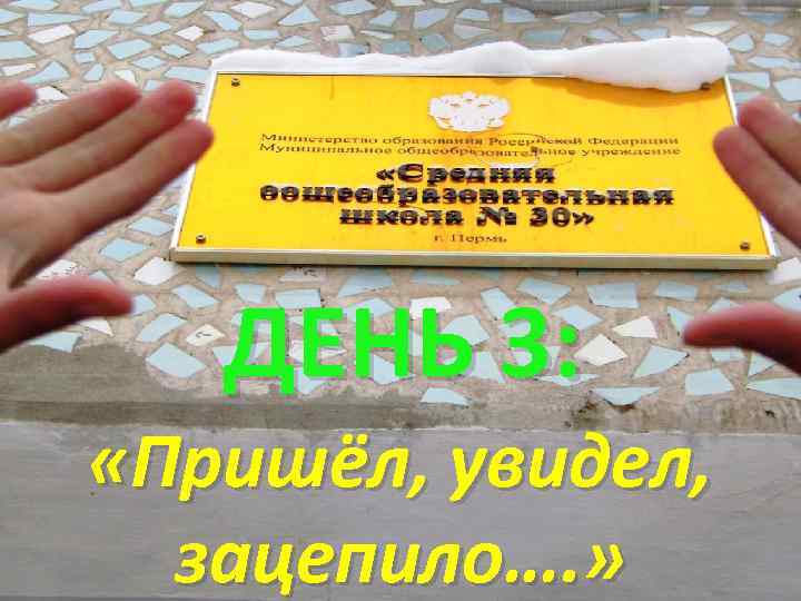 ДЕНЬ 3: «Пришёл, увидел, зацепило…. » 