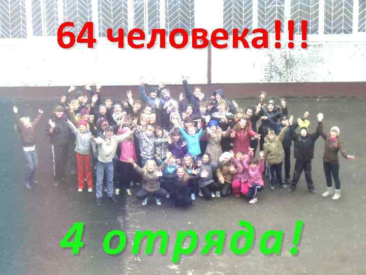 64 человека!!! 4 отряда! 