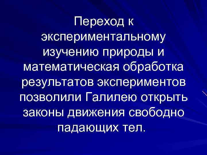 Переход к экспериментальному изучению природы и математическая обработка результатов экспериментов позволили Галилею открыть законы