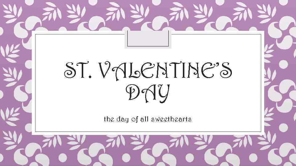ST. VALENTINE’S DAY the day of all sweethearts 