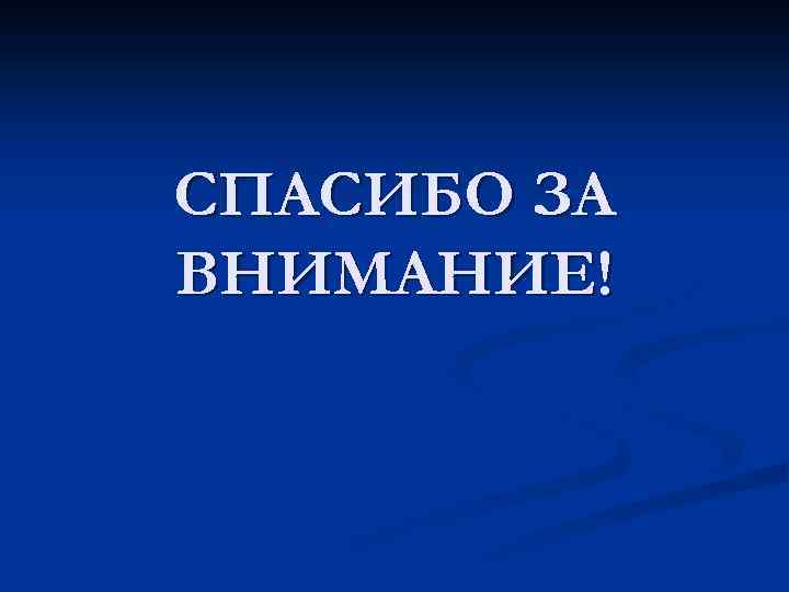 СПАСИБО ЗА ВНИМАНИЕ! 