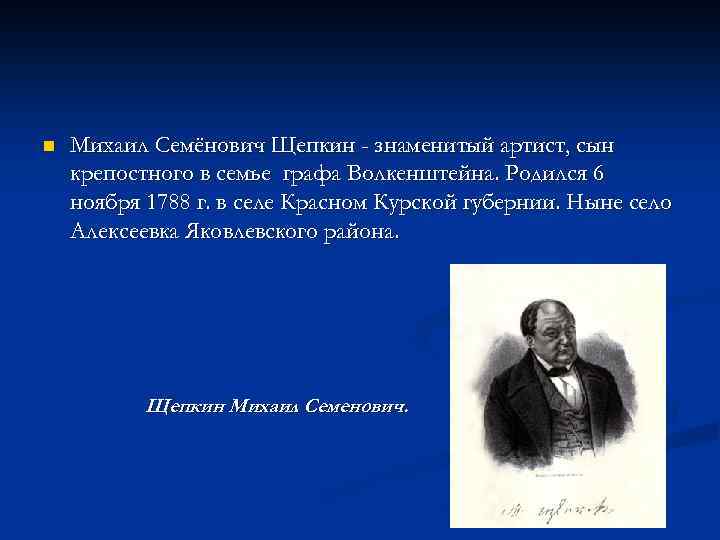 n Михаил Семёнович Щепкин - знаменитый артист, сын крепостного в семье графа Волкенштейна. Родился