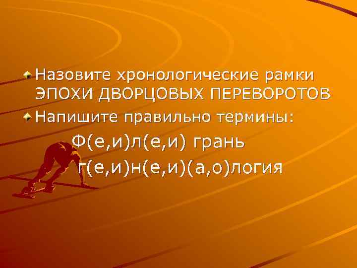 Назовите хронологические рамки ЭПОХИ ДВОРЦОВЫХ ПЕРЕВОРОТОВ Напишите правильно термины: Ф(е, и)л(е, и) грань г(е,