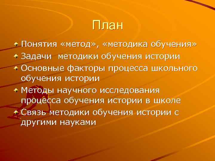 План Понятия «метод» , «методика обучения» Задачи методики обучения истории Основные факторы процесса школьного