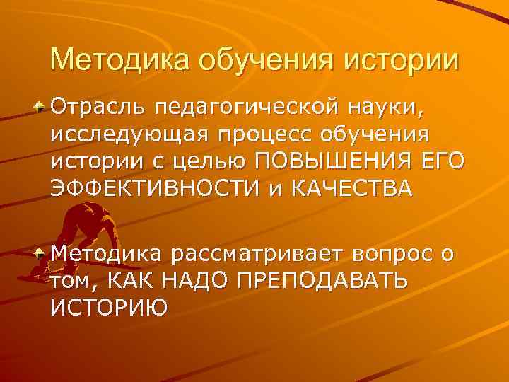 Методика обучения истории Отрасль педагогической науки, исследующая процесс обучения истории с целью ПОВЫШЕНИЯ ЕГО