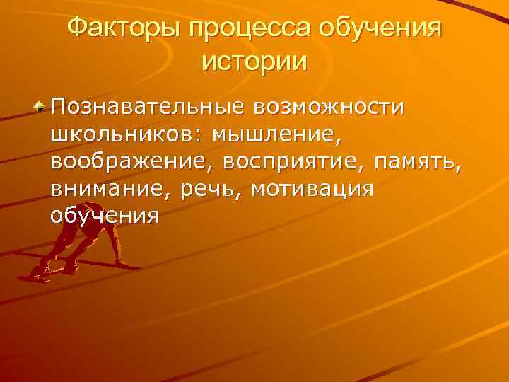 Факторы процесса обучения истории Познавательные возможности школьников: мышление, воображение, восприятие, память, внимание, речь, мотивация