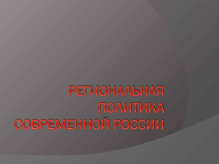 РЕГИОНАЛЬНАЯ ПОЛИТИКА СОВРЕМЕННОЙ РОССИИ 