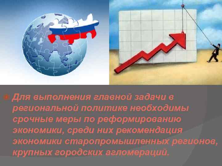  Для выполнения главной задачи в региональной политике необходимы срочные меры по реформированию экономики,