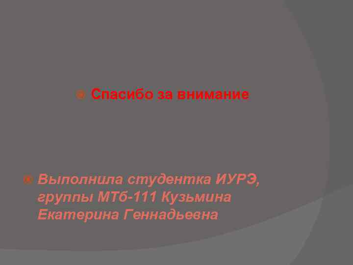  Спасибо за внимание Выполнила студентка ИУРЭ, группы МТб-111 Кузьмина Екатерина Геннадьевна 