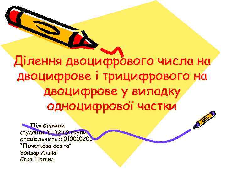 Ділення двоцифрового числа на двоцифрове і трицифрового на двоцифрове у випадку одноцифрової частки Підготували