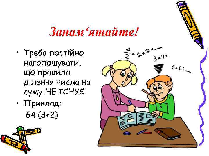 Запам‘ятайте! • Треба постійно наголошувати, що правила ділення числа на суму НЕ ІСНУЄ •