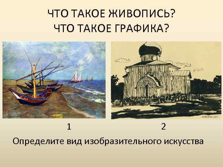 ЧТО ТАКОЕ ЖИВОПИСЬ? ЧТО ТАКОЕ ГРАФИКА? 1 2 Определите вид изобразительного искусства 