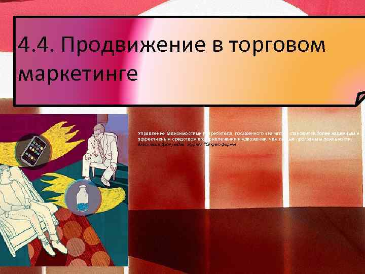 4. 4. Продвижение в торговом маркетинге Управление зависимостями потребителя, посаженного «на иглу» , становится