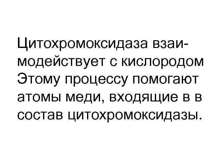 Цитохромоксидаза взаимодействует с кислородом Этому процессу помогают атомы меди, входящие в в состав цитохромоксидазы.