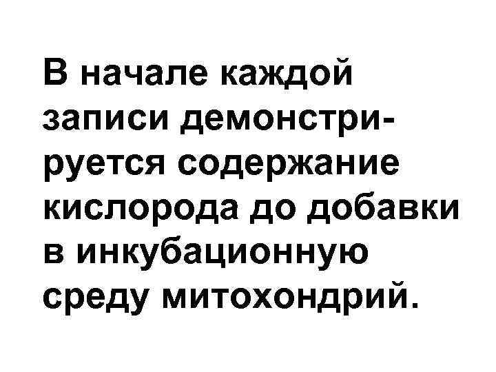 В начале каждой записи демонстрируется содержание кислорода до добавки в инкубационную среду митохондрий. 