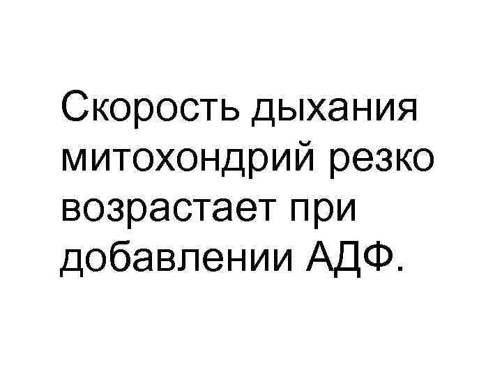 Скорость дыхания митохондрий резко возрастает при добавлении АДФ. 