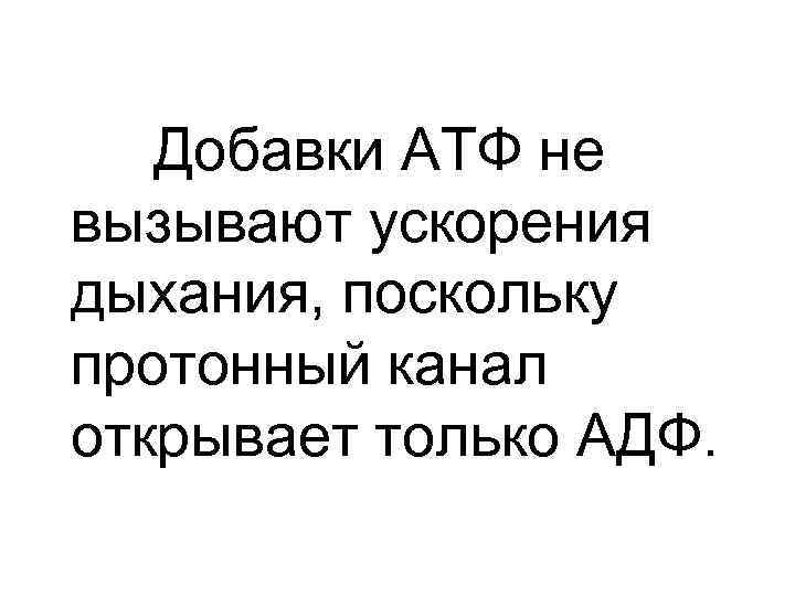 Добавки АТФ не вызывают ускорения дыхания, поскольку протонный канал открывает только АДФ. 