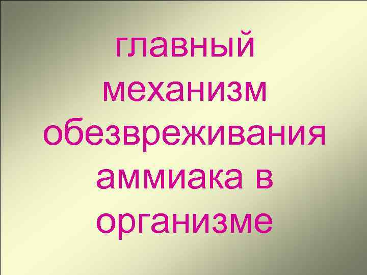 главный механизм обезвреживания аммиака в организме 