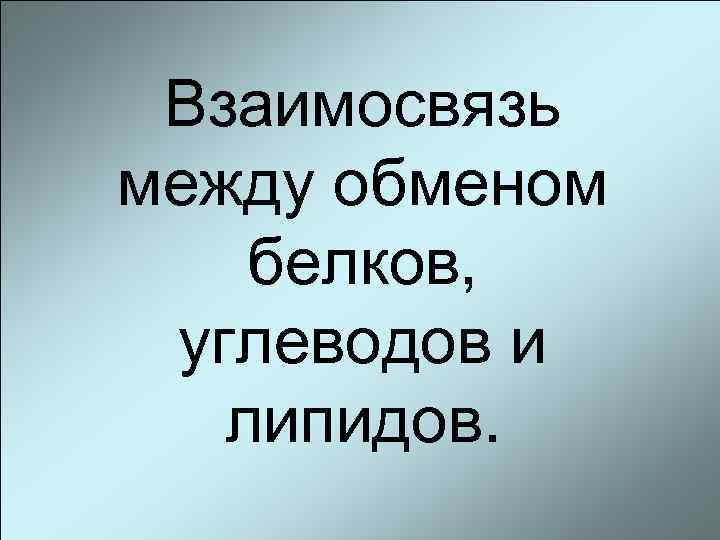 Взаимосвязь между обменом белков, углеводов и липидов. 
