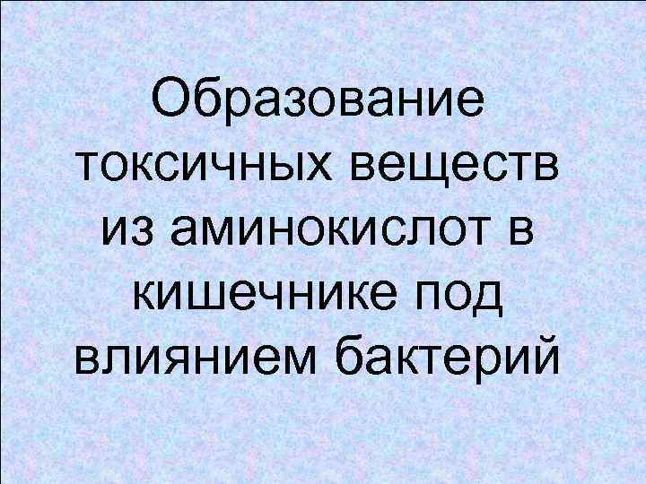 Образование токсичных веществ из аминокислот в кишечнике под влиянием бактерий 