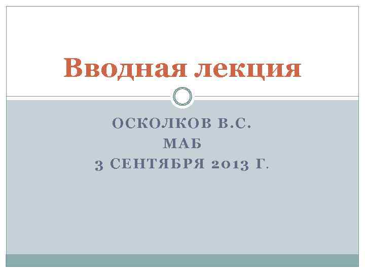 Вводная лекция ОСКОЛКОВ В. С. МАБ 3 СЕНТЯБРЯ 2013 Г. 