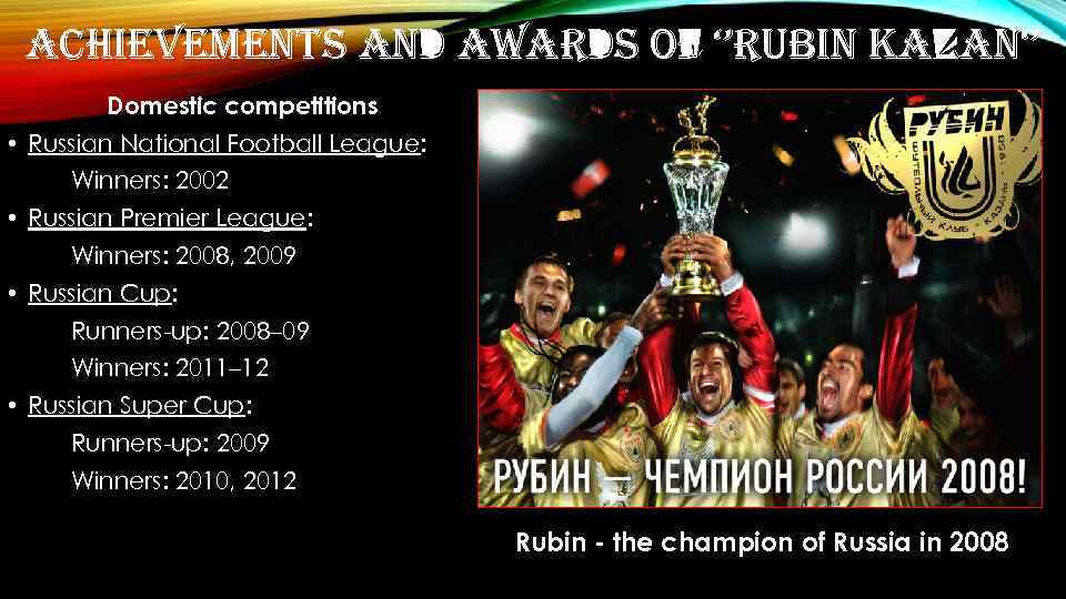 ACHIEVEMENTS AND AWARDS OF ‘’RUBIN KAZAN‘’ Domestic competitions • Russian National Football League: Winners: