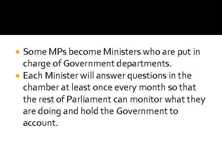 Some MPs become Ministers who are put in charge of Government departments. Each Minister