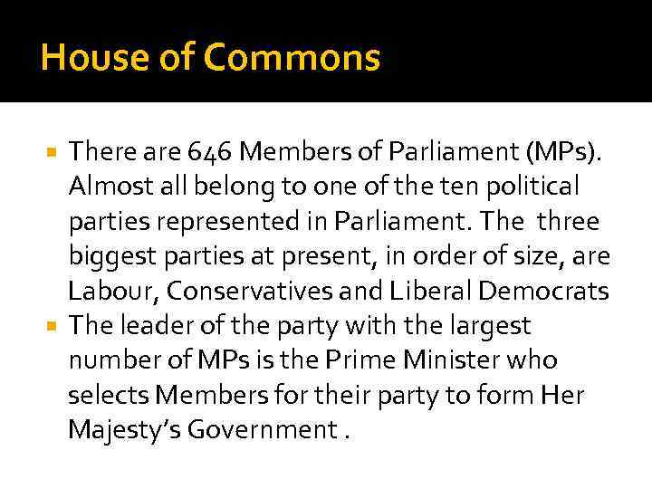 House of Commons There are 646 Members of Parliament (MPs). Almost all belong to