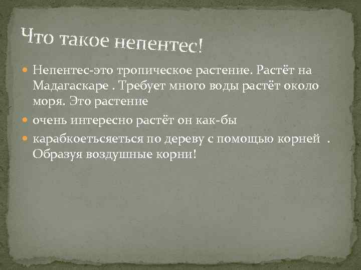 Что такое непентес! Непентес-это тропическое растение. Растёт на Мадагаскаре. Требует много воды растёт около
