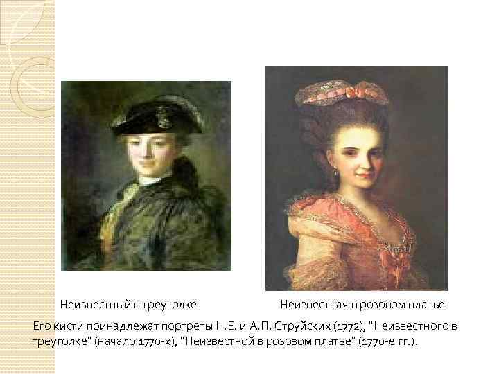 Неизвестный в треуголке Неизвестная в розовом платье Его кисти принадлежат портреты Н. Е. и