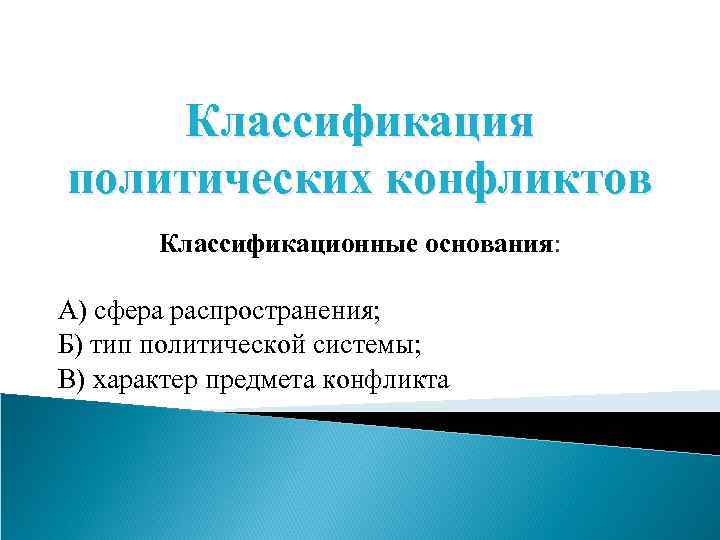 Классификация политических конфликтов Классификационные основания: А) сфера распространения; Б) тип политической системы; В) характер