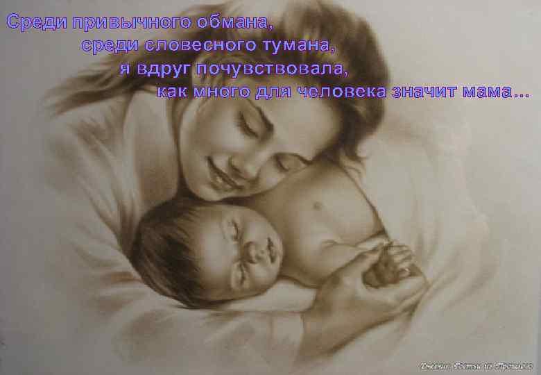 Среди привычного обмана, среди словесного тумана, я вдруг почувствовала, как много для человека значит