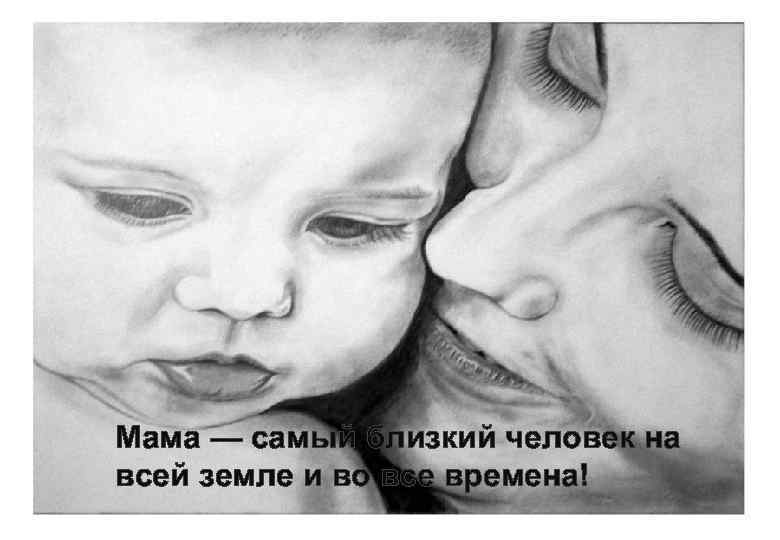 Мама — самый близкий человек на всей земле и во все времена! 