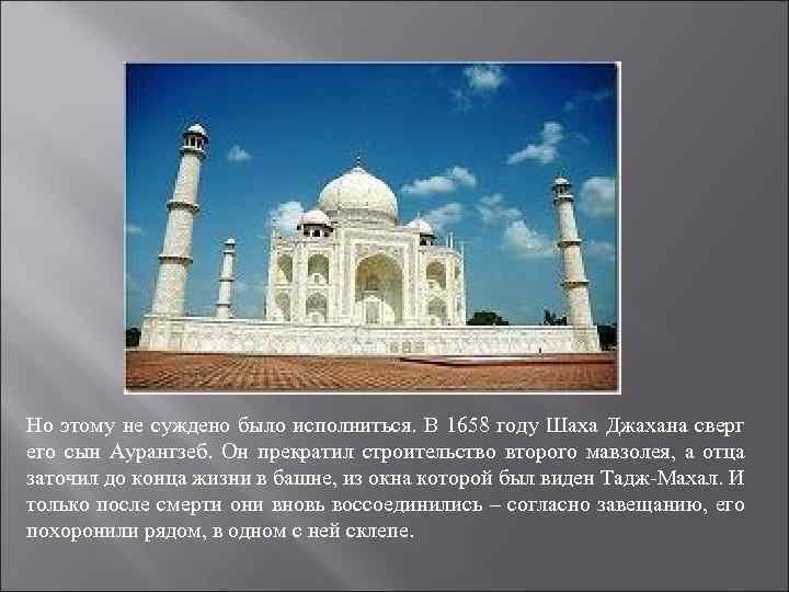 Но этому не суждено было исполниться. В 1658 году Шаха Джахана сверг его сын