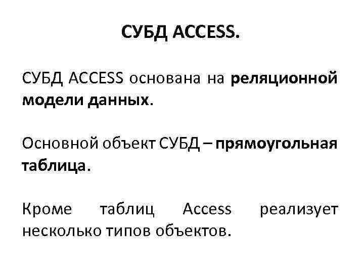 СУБД ACCESS основана на реляционной модели данных. Основной объект СУБД – прямоугольная таблица. Кроме