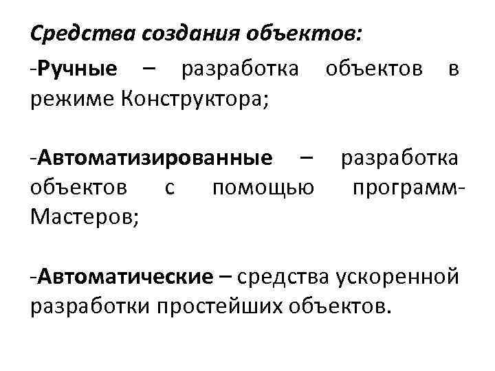 Средства создания объектов: -Ручные – разработка объектов режиме Конструктора; -Автоматизированные – объектов с помощью