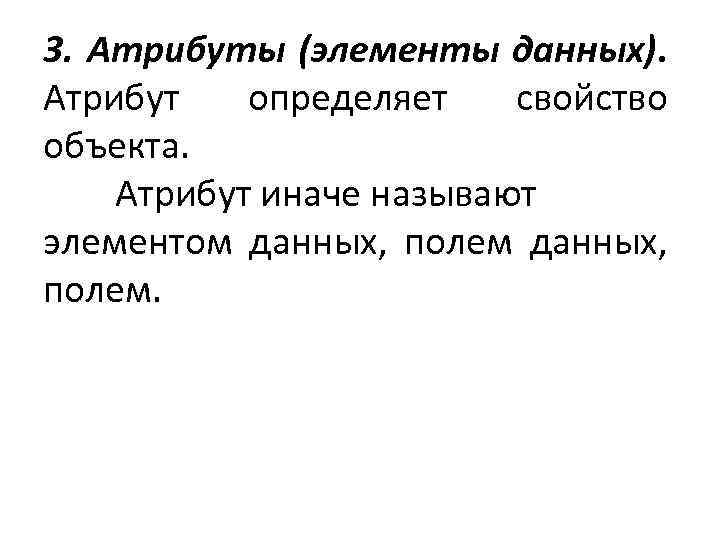 3. Атрибуты (элементы данных). Атрибут определяет свойство объекта. Атрибут иначе называют элементом данных, полем.