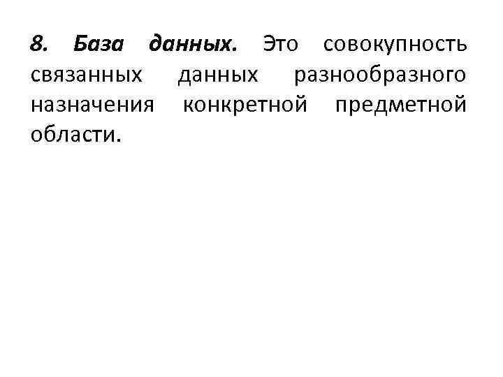 8. База данных. Это совокупность связанных данных разнообразного назначения конкретной предметной области. 