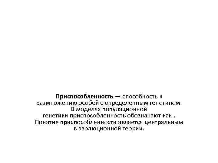Приспособленность — способность к размножению особей с определенным генотипом. В моделях популяционной генетики приспособленность