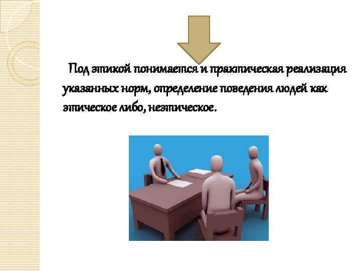  Под этикой понимается и практическая реализация указанных норм, определение поведения людей как этическое