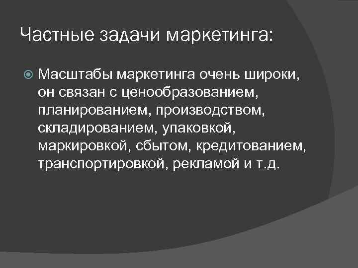 Частные задачи маркетинга: Масштабы маркетинга очень широки, он связан с ценообразованием, планированием, производством, складированием,