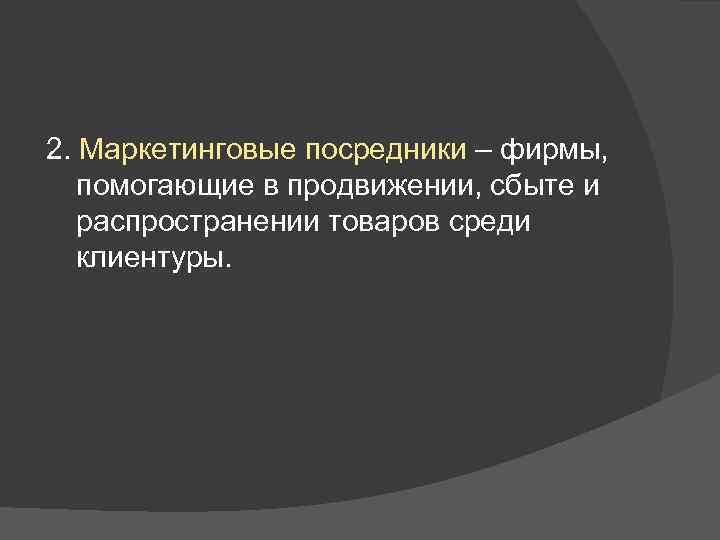 2. Маркетинговые посредники – фирмы, помогающие в продвижении, сбыте и распространении товаров среди клиентуры.