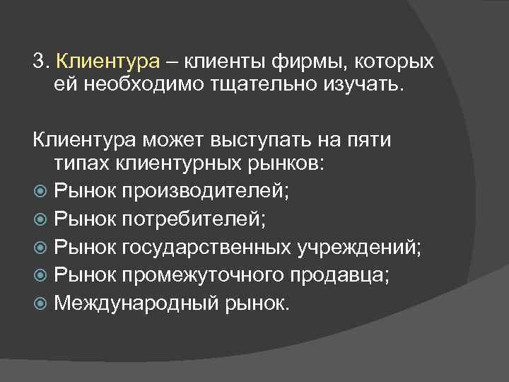 3. Клиентура – клиенты фирмы, которых ей необходимо тщательно изучать. Клиентура может выступать на