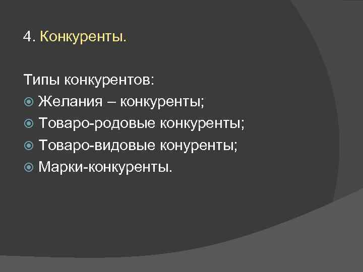 4. Конкуренты. Типы конкурентов: Желания – конкуренты; Товаро-родовые конкуренты; Товаро-видовые конуренты; Марки-конкуренты. 